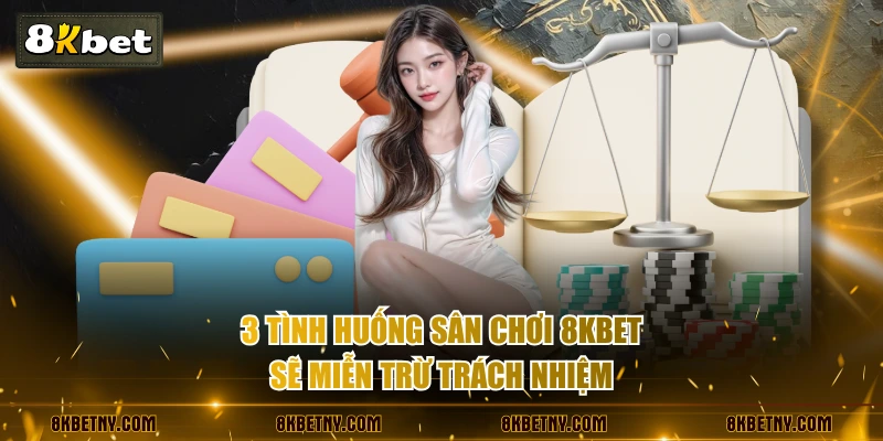 3 tình huống sân chơi 8KBET sẽ miễn trừ trách nhiệm