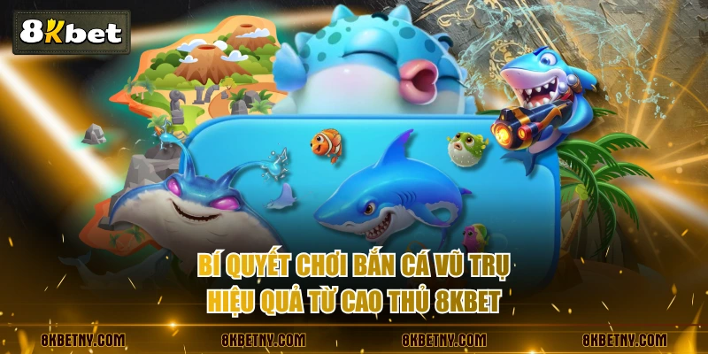 Bí quyết chơi bắn cá Vũ Trụ hiệu quả từ cao thủ 8KBET 